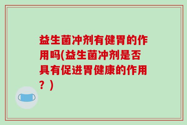 益生菌冲剂有健胃的作用吗(益生菌冲剂是否具有促进胃健康的作用？)
