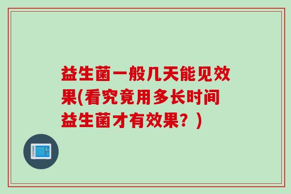 益生菌一般几天能见效果(看究竟用多长时间益生菌才有效果？)