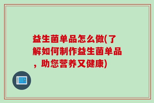 益生菌单品怎么做(了解如何制作益生菌单品，助您营养又健康)