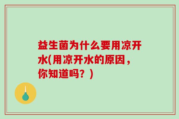益生菌为什么要用凉开水(用凉开水的原因，你知道吗？)