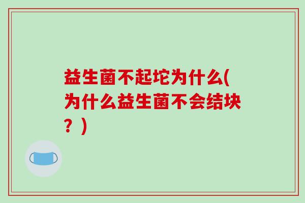 益生菌不起坨为什么(为什么益生菌不会结块？)