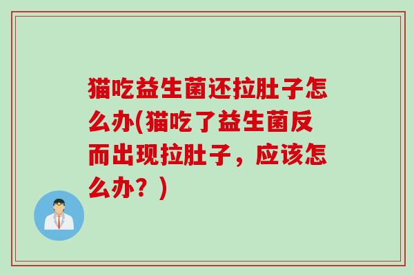 猫吃益生菌还拉肚子怎么办(猫吃了益生菌反而出现拉肚子，应该怎么办？)