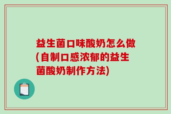 益生菌口味酸奶怎么做(自制口感浓郁的益生菌酸奶制作方法)