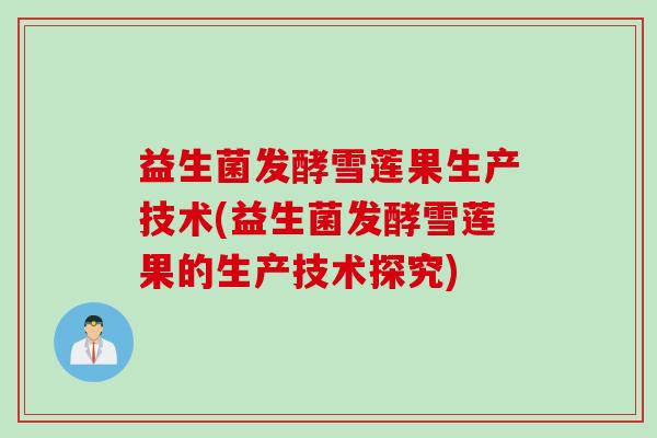 益生菌发酵雪莲果生产技术(益生菌发酵雪莲果的生产技术探究)