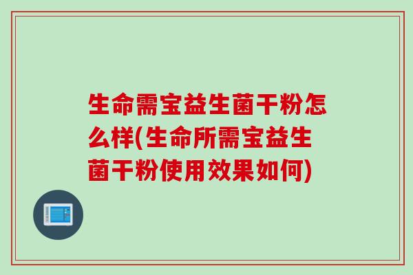 生命需宝益生菌干粉怎么样(生命所需宝益生菌干粉使用效果如何)