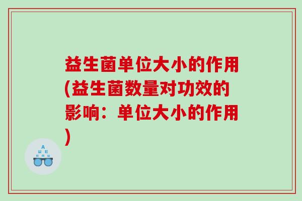 益生菌单位大小的作用(益生菌数量对功效的影响：单位大小的作用)