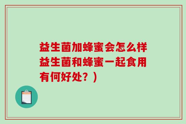 益生菌加蜂蜜会怎么样益生菌和蜂蜜一起食用有何好处？)