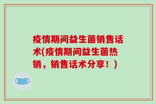 疫情期间益生菌销售话术(疫情期间益生菌热销，销售话术分享！)