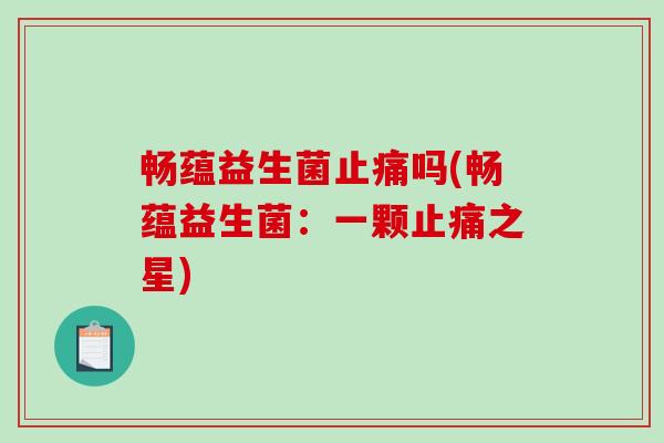 畅蕴益生菌吗(畅蕴益生菌:一颗之星) 畅蕴益生菌吗(畅蕴益生菌:一颗之星)