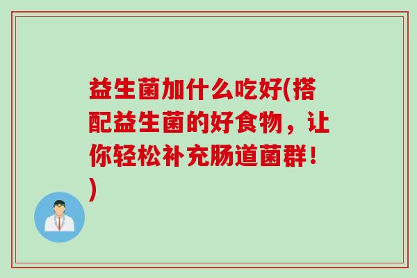 益生菌加什么吃好(搭配益生菌的好食物，让你轻松补充肠道菌群！)