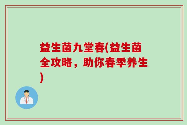益生菌九堂春(益生菌全攻略，助你春季养生)