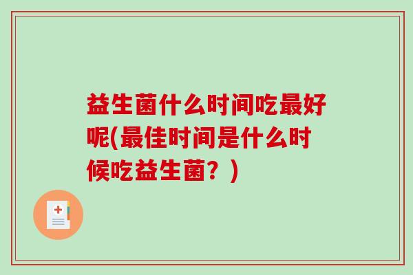 益生菌什么时间吃最好呢(最佳时间是什么时候吃益生菌？)