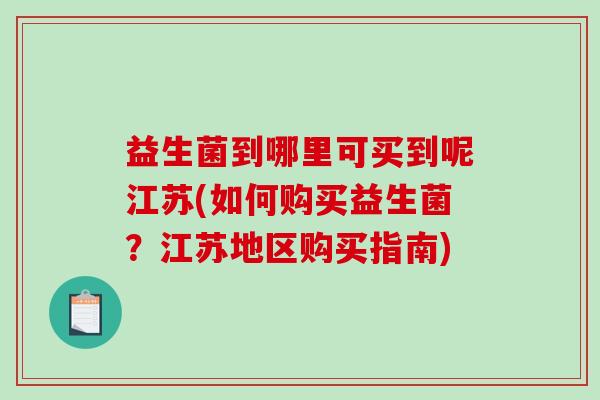 益生菌到哪里可买到呢江苏(如何购买益生菌？江苏地区购买指南)