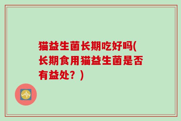 猫益生菌长期吃好吗(长期食用猫益生菌是否有益处？)