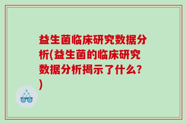 益生菌临床研究数据分析(益生菌的临床研究数据分析揭示了什么？)