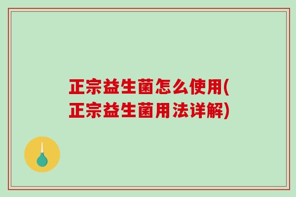 正宗益生菌怎么使用(正宗益生菌用法详解)