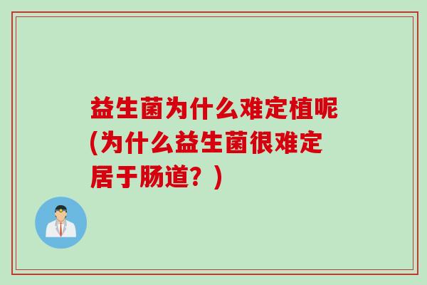 益生菌为什么难定植呢(为什么益生菌很难定居于肠道？)