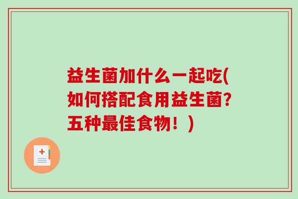 益生菌加什么一起吃(如何搭配食用益生菌？五种最佳食物！)