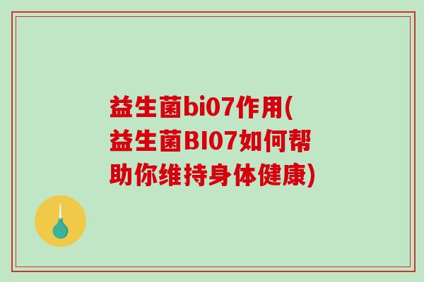 益生菌bi07作用(益生菌BI07如何帮助你维持身体健康) 益生菌bi07作用(益生菌BI07如何帮助你维持身体健康)
