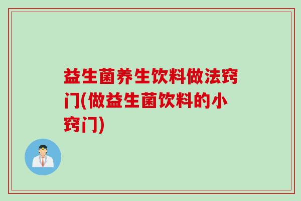 益生菌养生饮料做法窍门(做益生菌饮料的小窍门)