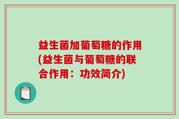 益生菌加葡萄糖的作用(益生菌与葡萄糖的联合作用：功效简介)