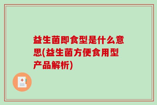 益生菌即食型是什么意思(益生菌方便食用型产品解析)