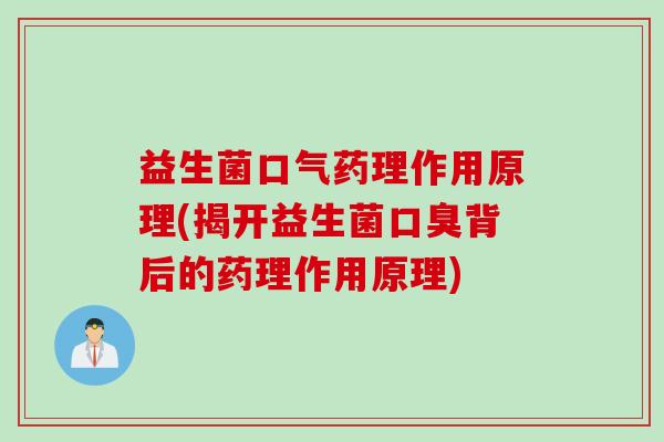 益生菌口气药理作用原理(揭开益生菌口臭背后的药理作用原理)