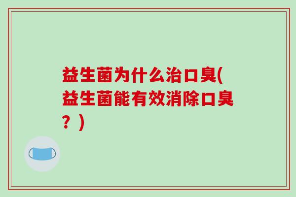 益生菌为什么治口臭(益生菌能有效消除口臭？)