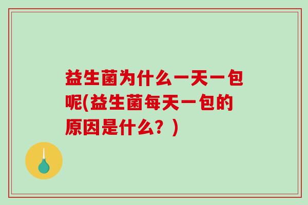 益生菌为什么一天一包呢(益生菌每天一包的原因是什么？)