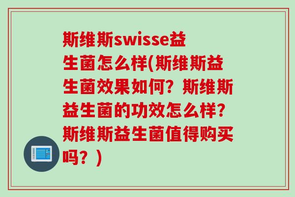 斯维斯swisse益生菌怎么样(斯维斯益生菌效果如何？斯维斯益生菌的功效怎么样？斯维斯益生菌值得购买吗？)