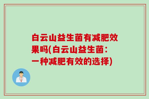 白云山益生菌有效果吗(白云山益生菌:一种有效的选择) 白云山益生菌有效果吗(白云山益生菌:一种有效的选择)