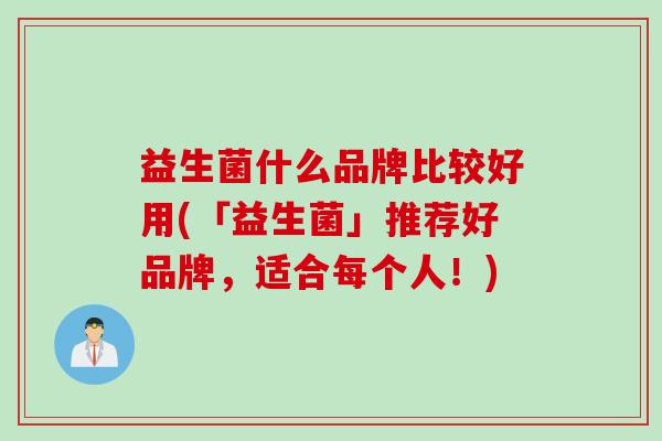 益生菌什么品牌比较好用(「益生菌」推荐好品牌，适合每个人！)