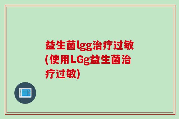益生菌lgg治疗过敏(使用LGg益生菌治疗过敏)