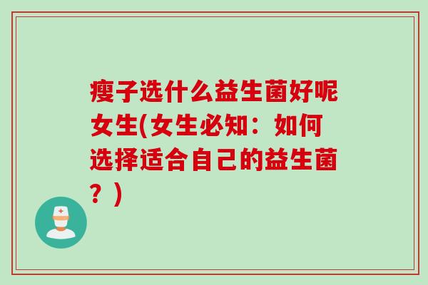 瘦子选什么益生菌好呢女生(女生必知：如何选择适合自己的益生菌？)