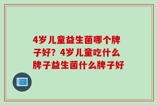 4岁儿童益生菌哪个牌子好？4岁儿童吃什么牌子益生菌什么牌子好