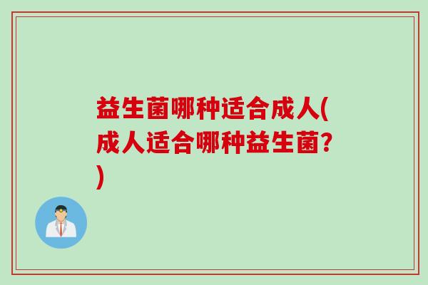 益生菌哪种适合成人(成人适合哪种益生菌？)