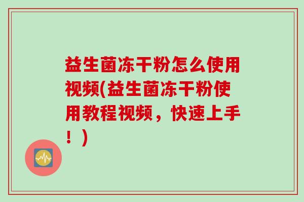 益生菌冻干粉怎么使用视频(益生菌冻干粉使用教程视频，快速上手！)