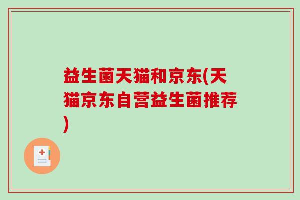 益生菌天猫和京东(天猫京东自营益生菌推荐) 益生菌天猫和京东(天猫京东自营益生菌推荐)