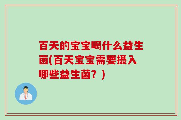 百天的宝宝喝什么益生菌(百天宝宝需要摄入哪些益生菌？)