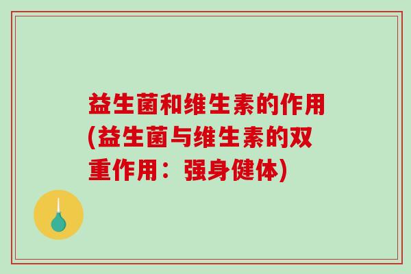 益生菌和维生素的作用(益生菌与维生素的双重作用：强身健体)