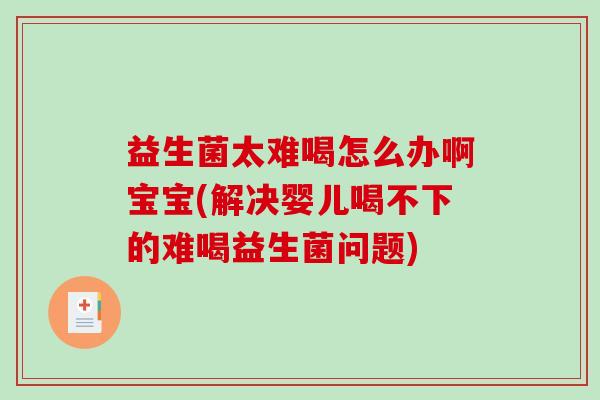 益生菌太难喝怎么办啊宝宝(解决婴儿喝不下的难喝益生菌问题)