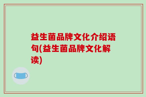 益生菌品牌文化介绍语句(益生菌品牌文化解读) 益生菌品牌文化介绍语句(益生菌品牌文化解读)