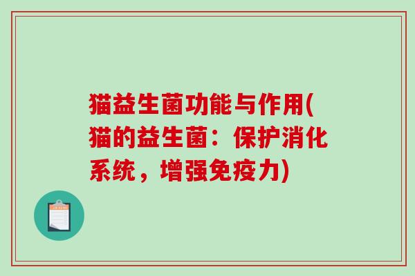 猫益生菌功能与作用(猫的益生菌:保护消化系统,增强力) 猫益生菌功能与作用(猫的益生菌:保护消化系统,增强力)