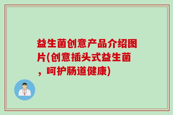 益生菌创意产品介绍图片(创意插头式益生菌，呵护肠道健康)