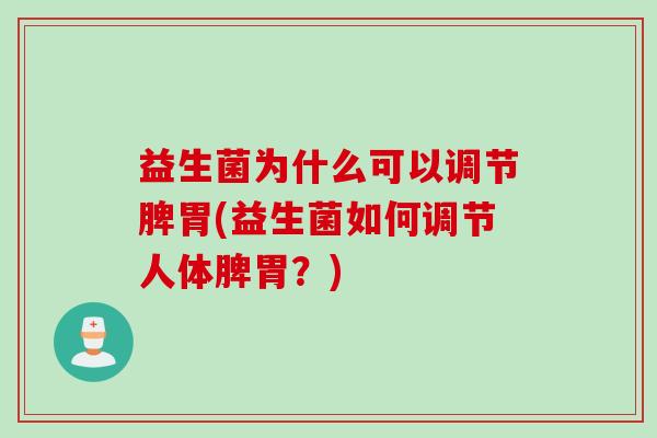 益生菌为什么可以调节脾胃(益生菌如何调节人体脾胃？)