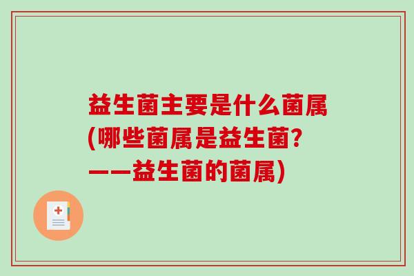 益生菌主要是什么菌属(哪些菌属是益生菌？——益生菌的菌属)