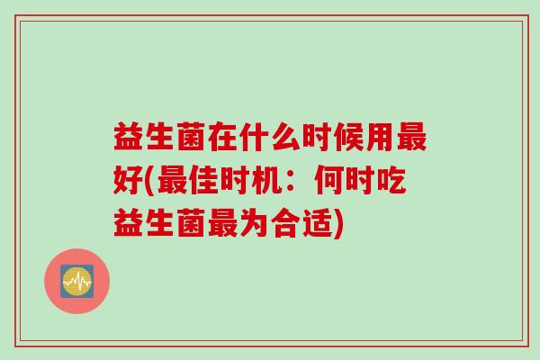 益生菌在什么时候用最好(最佳时机：何时吃益生菌最为合适)