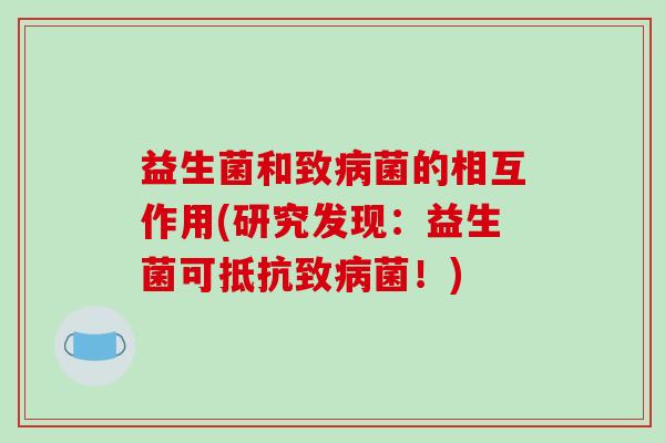 益生菌和致病菌的相互作用(研究发现：益生菌可抵抗致病菌！)