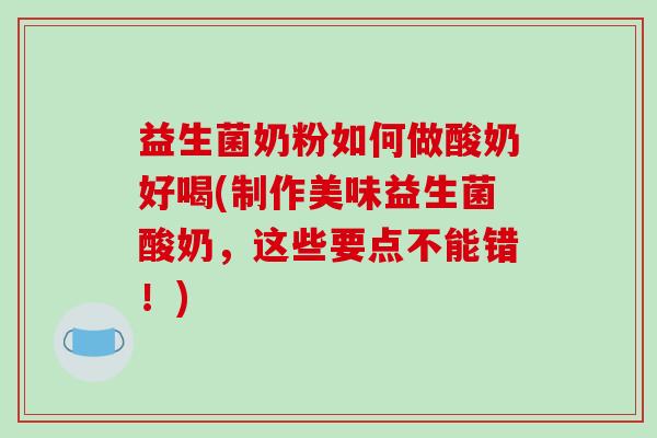 益生菌奶粉如何做酸奶好喝(制作美味益生菌酸奶，这些要点不能错！)
