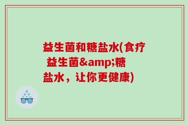 益生菌和糖盐水(食疗 益生菌&糖盐水，让你更健康)